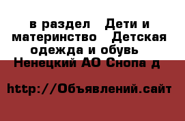  в раздел : Дети и материнство » Детская одежда и обувь . Ненецкий АО,Снопа д.